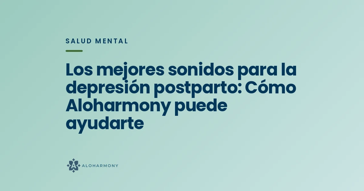 Los mejores sonidos para la depresión postparto: Cómo Aloharmony puede ayudarte