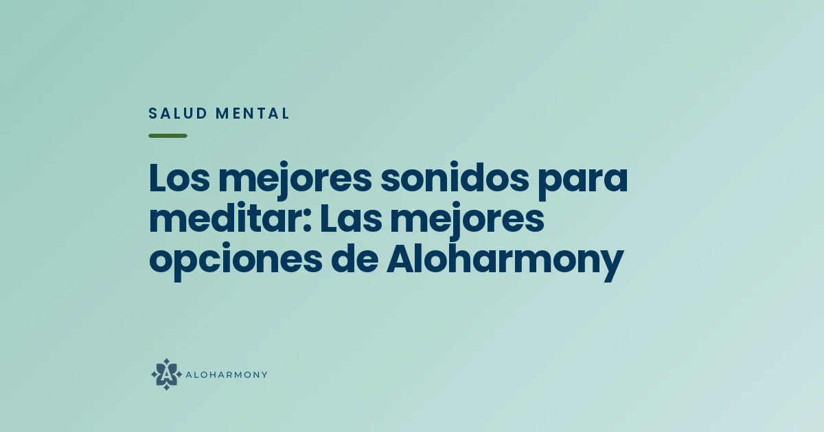 Los mejores sonidos para meditar: Las mejores opciones de Aloharmony