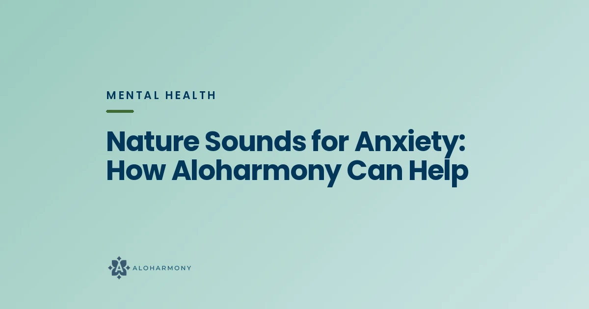 Nature Sounds for Anxiety: How Aloharmony Can Help