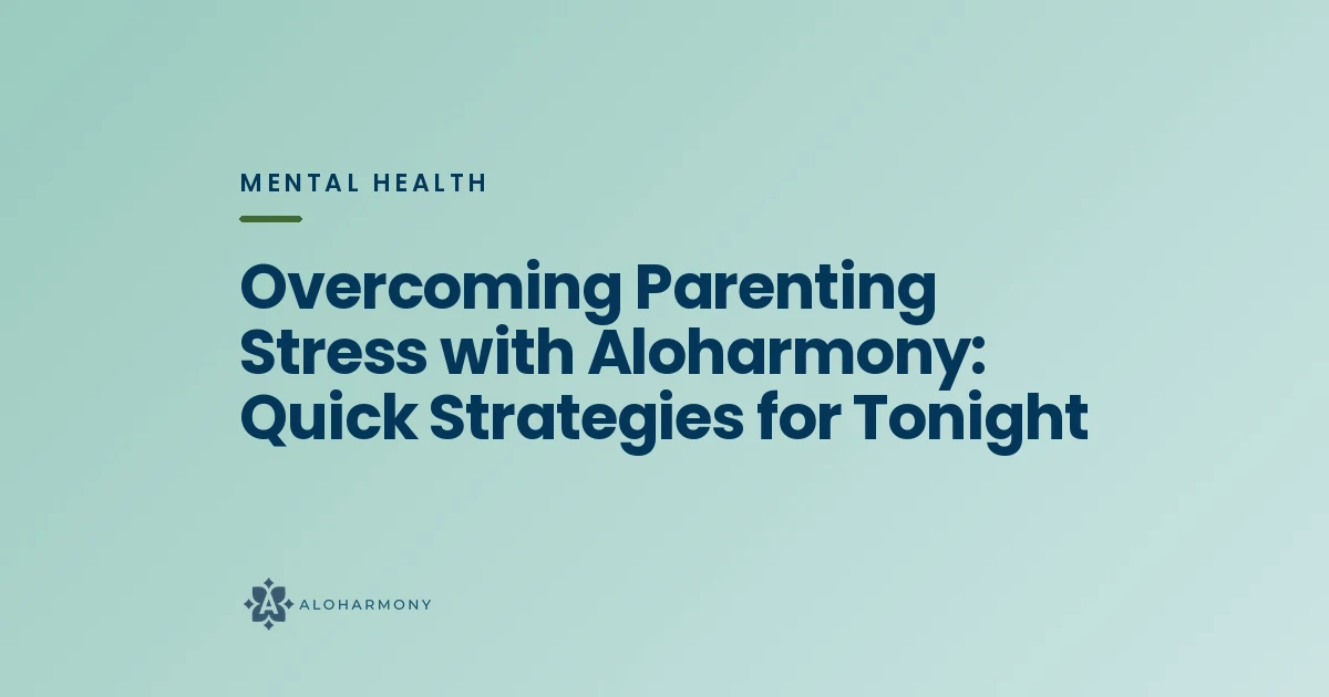 Overcoming Parenting Stress with Aloharmony: Quick Strategies for Tonight