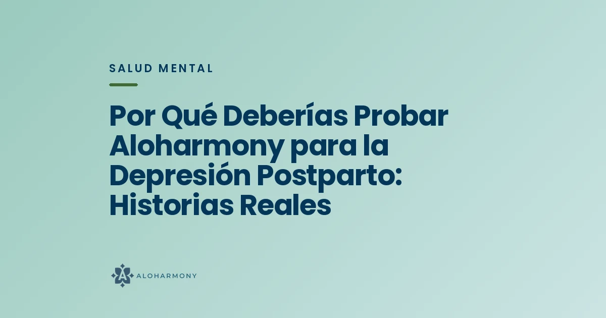 Por Qué Deberías Probar Aloharmony para la Depresión Postparto: Historias Reales