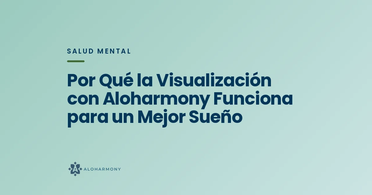 Por Qué la Visualización con Aloharmony Funciona para un Mejor Sueño