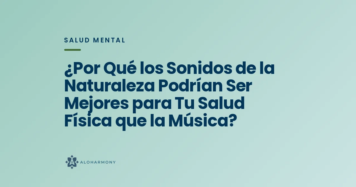 ¿Por Qué los Sonidos de la Naturaleza Podrían Ser Mejores para Tu Salud Física que la Música?
