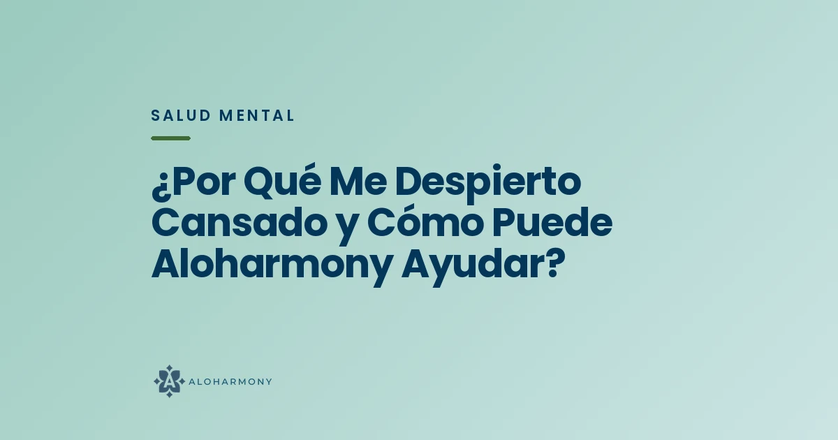 ¿Por Qué Me Despierto Cansado y Cómo Puede Aloharmony Ayudar?
