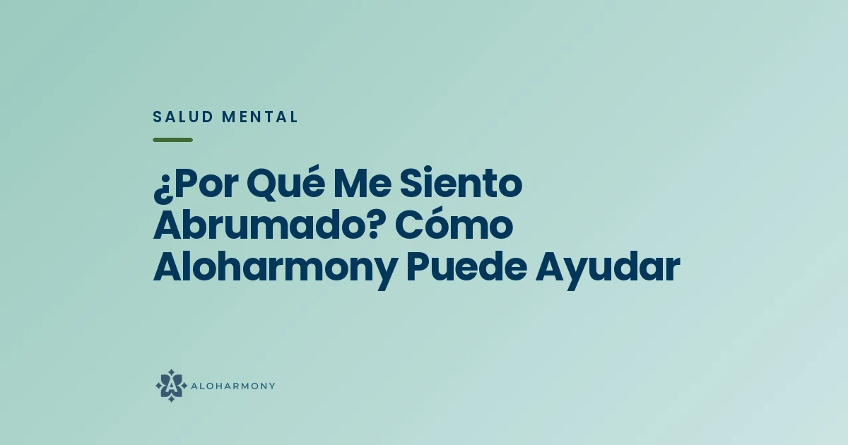 ¿Por Qué Me Siento Abrumado? Cómo Aloharmony Puede Ayudar
