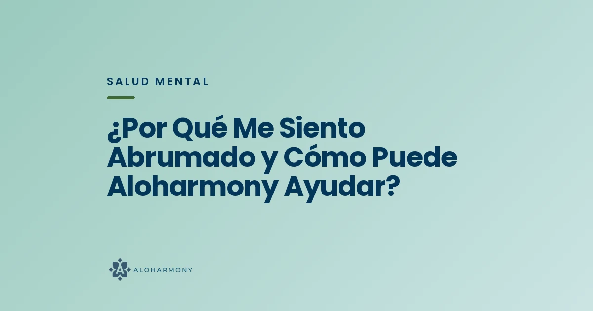 ¿Por Qué Me Siento Abrumado y Cómo Puede Aloharmony Ayudar?