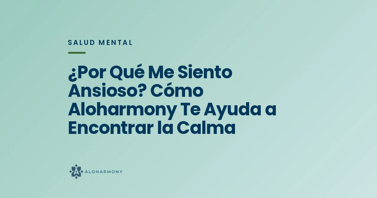 ¿Por Qué Me Siento Ansioso? Cómo Aloharmony Te Ayuda a Encontrar la Calma