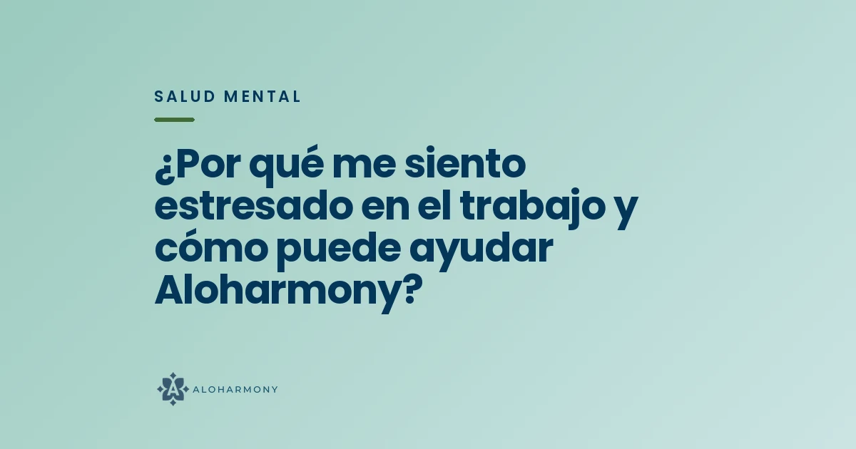 ¿Por qué me siento estresado en el trabajo y cómo puede ayudar Aloharmony?