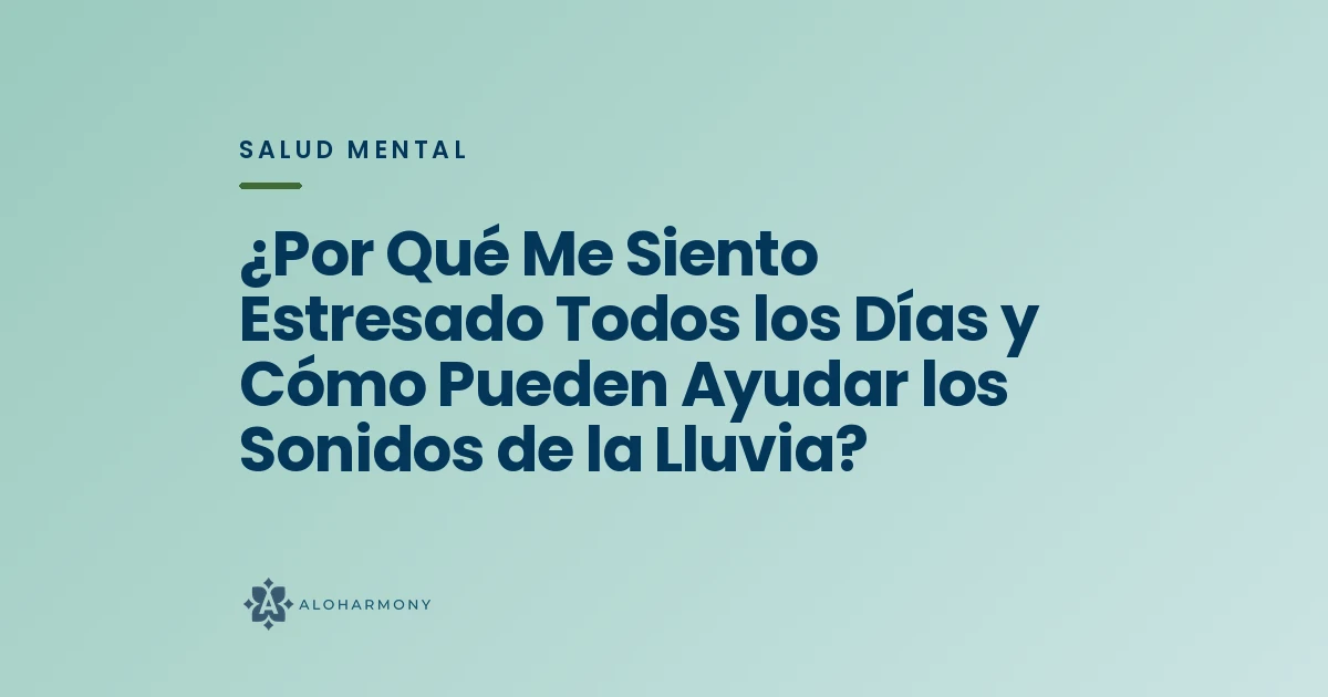 ¿Por Qué Me Siento Estresado Todos los Días y Cómo Pueden Ayudar los Sonidos de la Lluvia?
