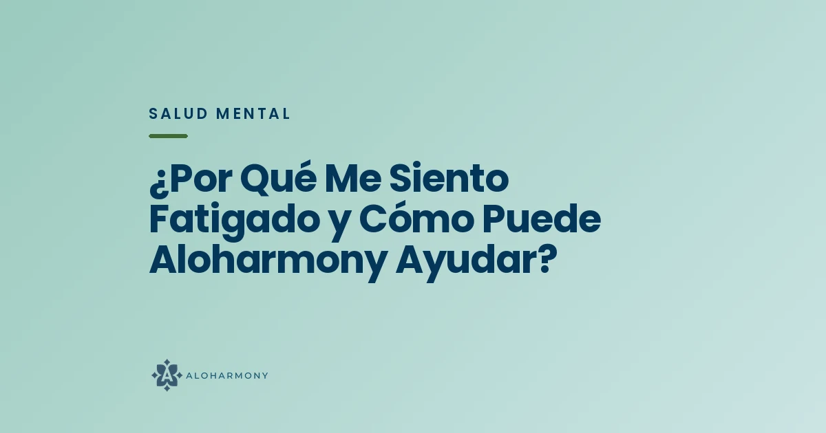 ¿Por Qué Me Siento Fatigado y Cómo Puede Aloharmony Ayudar?