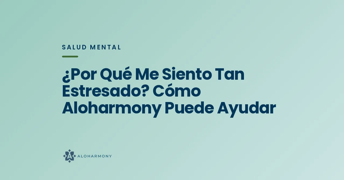 ¿Por Qué Me Siento Tan Estresado? Cómo Aloharmony Puede Ayudar