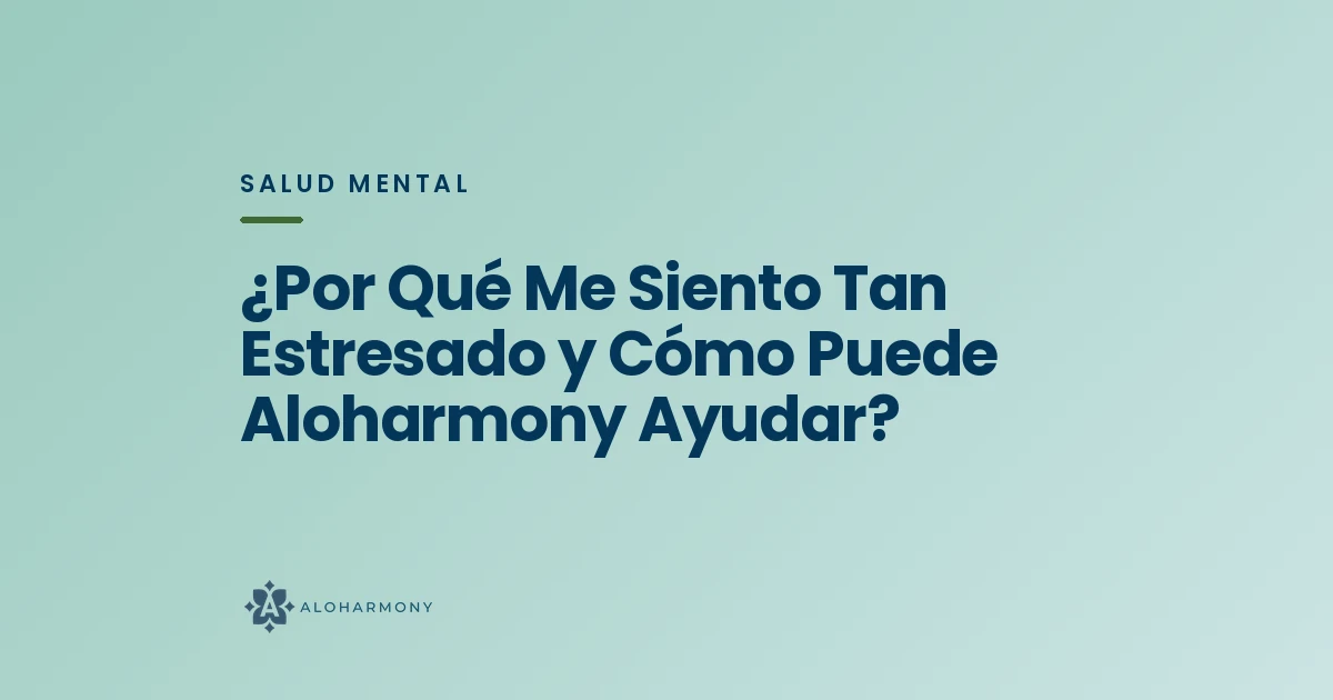 ¿Por Qué Me Siento Tan Estresado y Cómo Puede Aloharmony Ayudar?