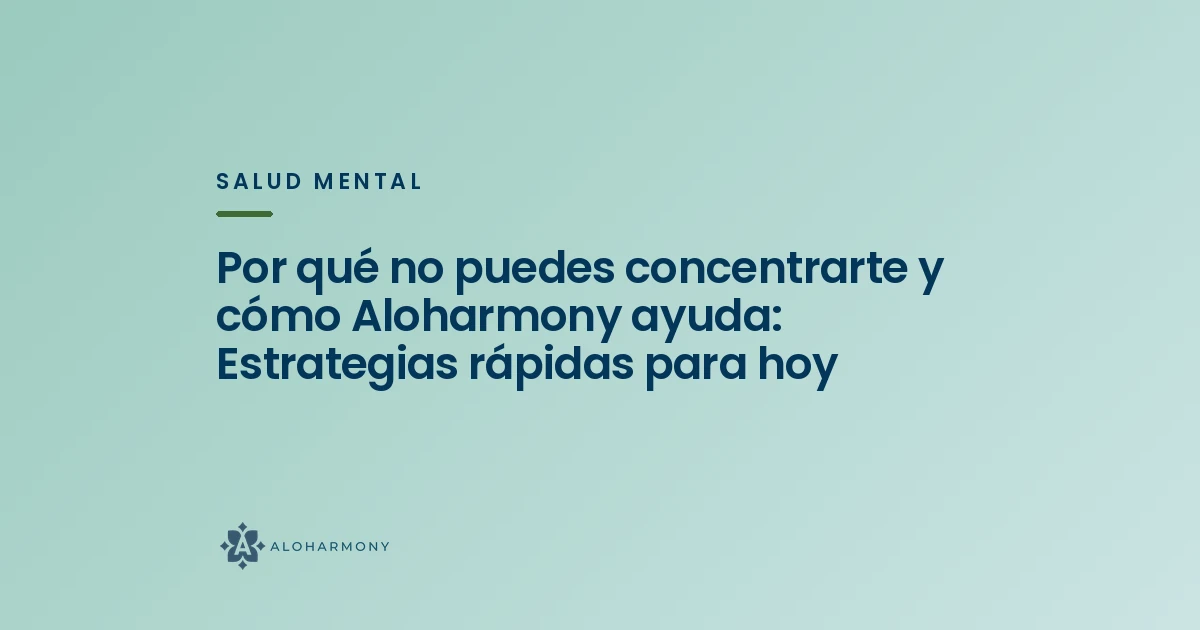 Por qué no puedes concentrarte y cómo Aloharmony ayuda: Estrategias rápidas para hoy