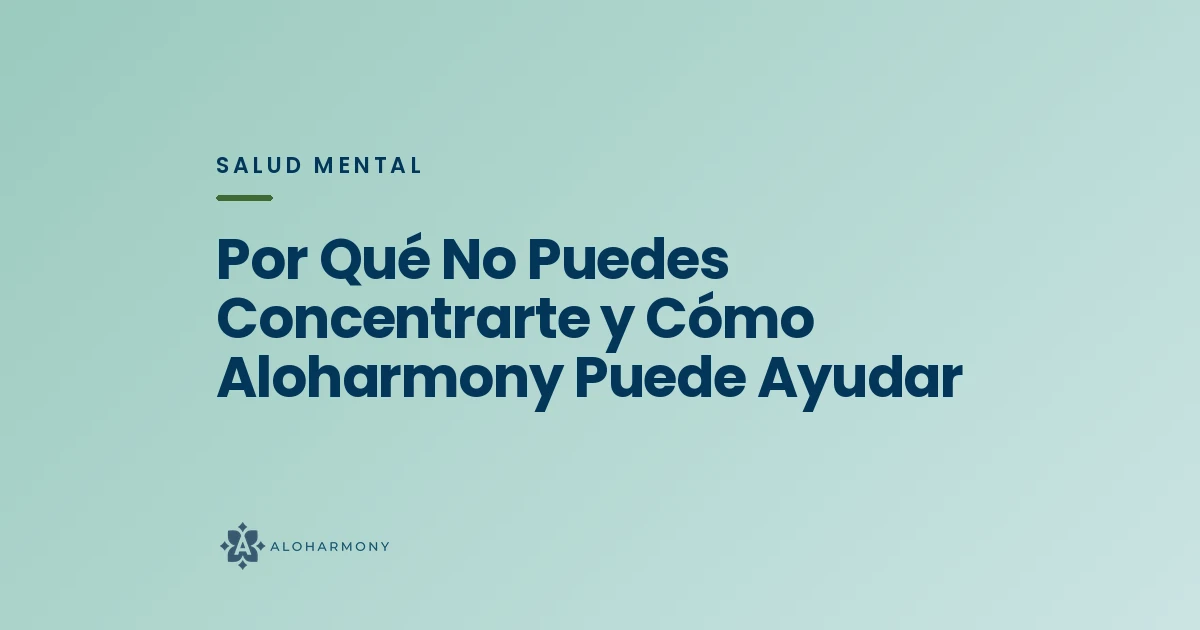 Por Qué No Puedes Concentrarte y Cómo Aloharmony Puede Ayudar