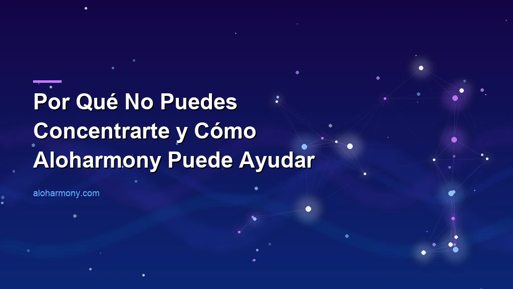 Por Qué No Puedes Concentrarte y Cómo Aloharmony Puede Ayudar