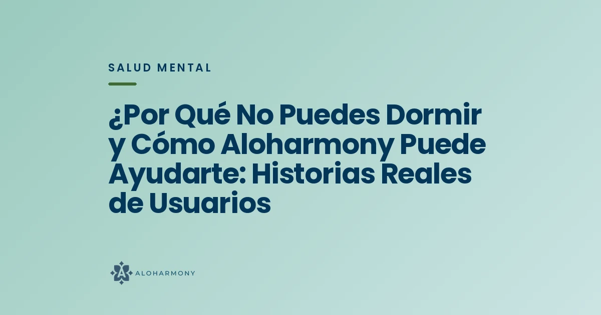 ¿Por Qué No Puedes Dormir y Cómo Aloharmony Puede Ayudarte: Historias Reales de Usuarios