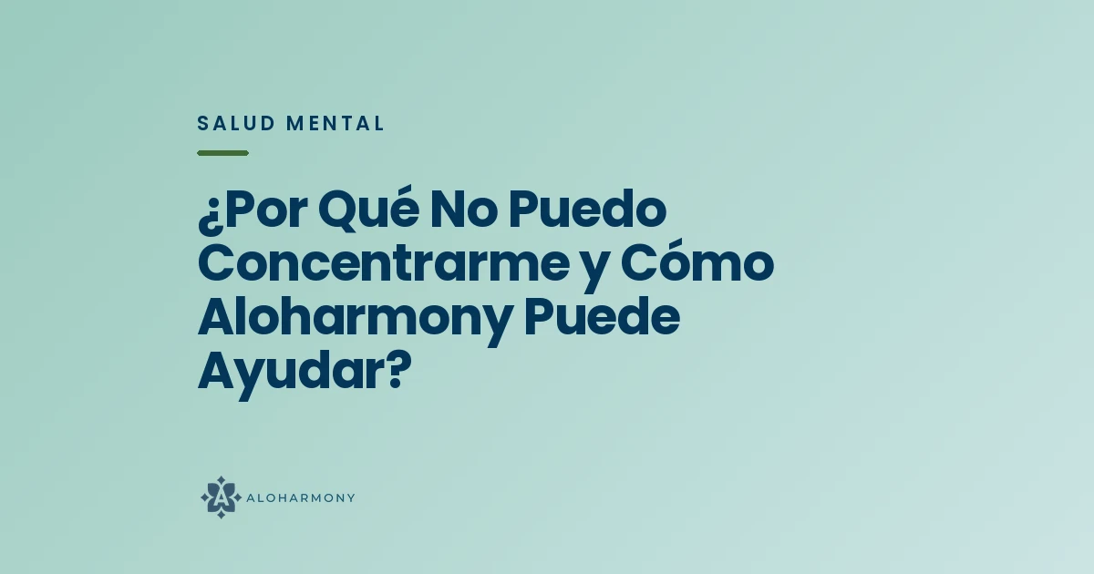 ¿Por Qué No Puedo Concentrarme y Cómo Aloharmony Puede Ayudar?