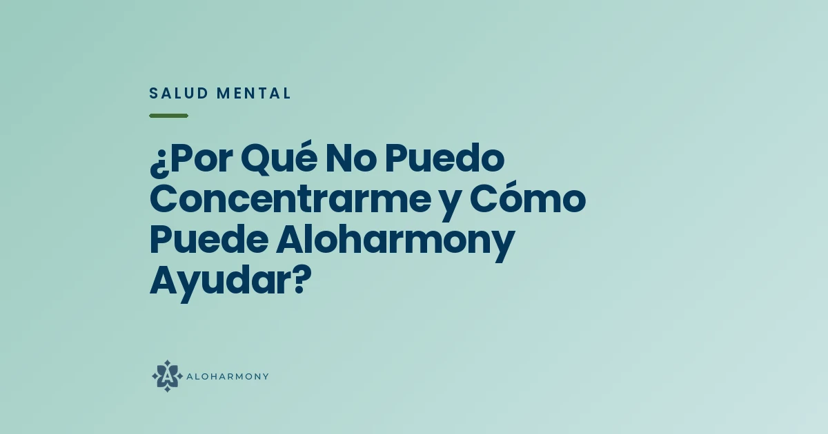 ¿Por Qué No Puedo Concentrarme y Cómo Puede Aloharmony Ayudar?