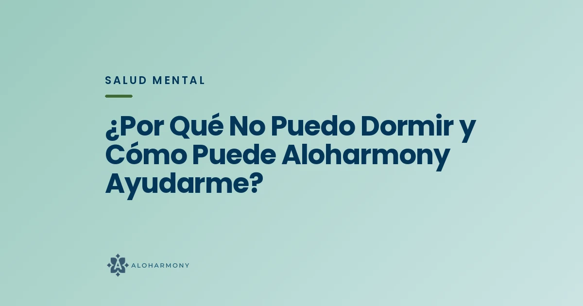¿Por Qué No Puedo Dormir y Cómo Puede Aloharmony Ayudarme?