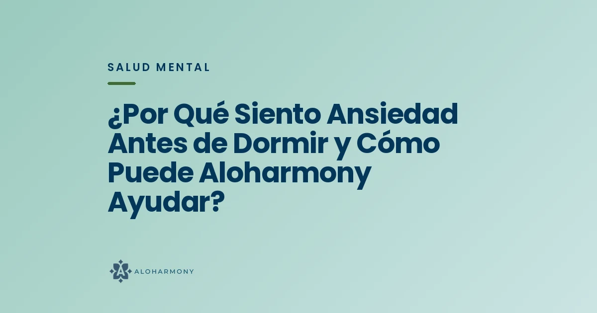 ¿Por Qué Siento Ansiedad Antes de Dormir y Cómo Puede Aloharmony Ayudar?