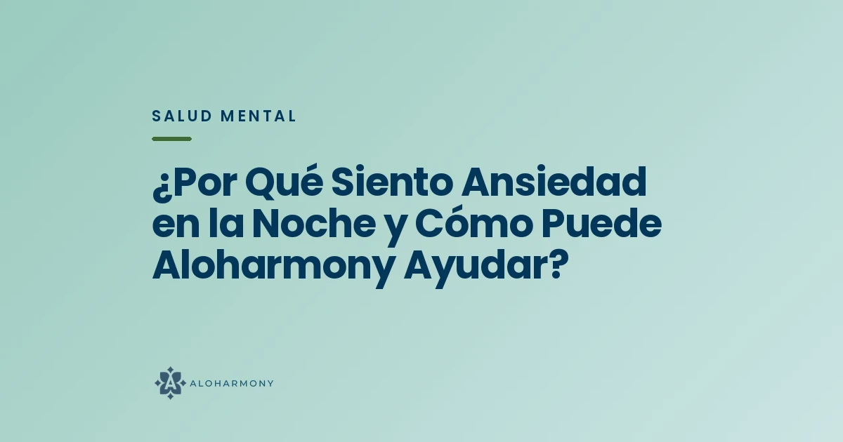 ¿Por Qué Siento Ansiedad en la Noche y Cómo Puede Aloharmony Ayudar?