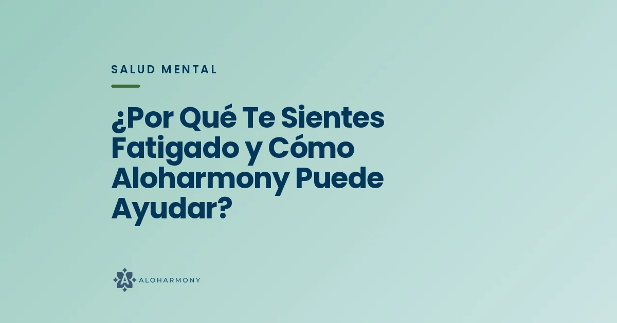 ¿Por Qué Te Sientes Fatigado y Cómo Aloharmony Puede Ayudar?