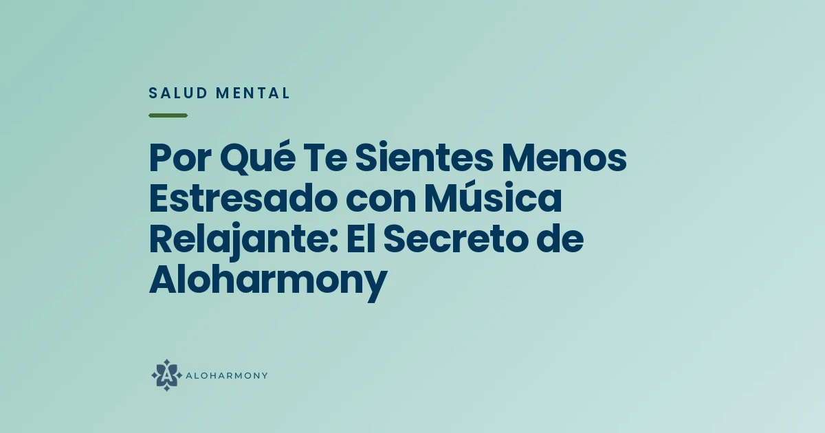Por Qué Te Sientes Menos Estresado con Música Relajante: El Secreto de Aloharmony