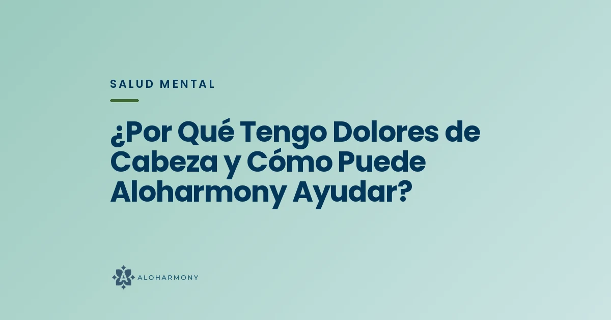 ¿Por Qué Tengo Dolores de Cabeza y Cómo Puede Aloharmony Ayudar?