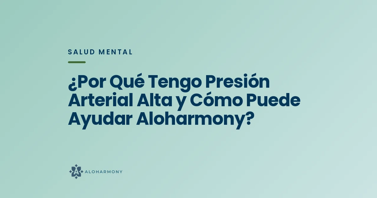 ¿Por Qué Tengo Presión Arterial Alta y Cómo Puede Ayudar Aloharmony?