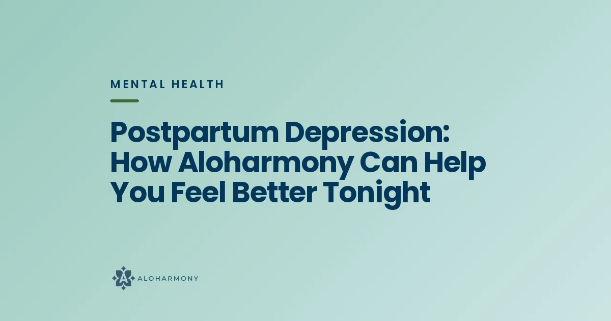 Postpartum Depression: How Aloharmony Can Help You Feel Better Tonight
