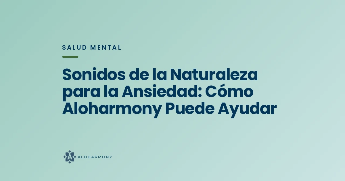 Sonidos de la Naturaleza para la Ansiedad: Cómo Aloharmony Puede Ayudar