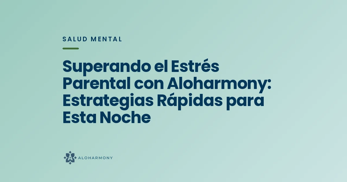Superando el Estrés Parental con Aloharmony: Estrategias Rápidas para Esta Noche