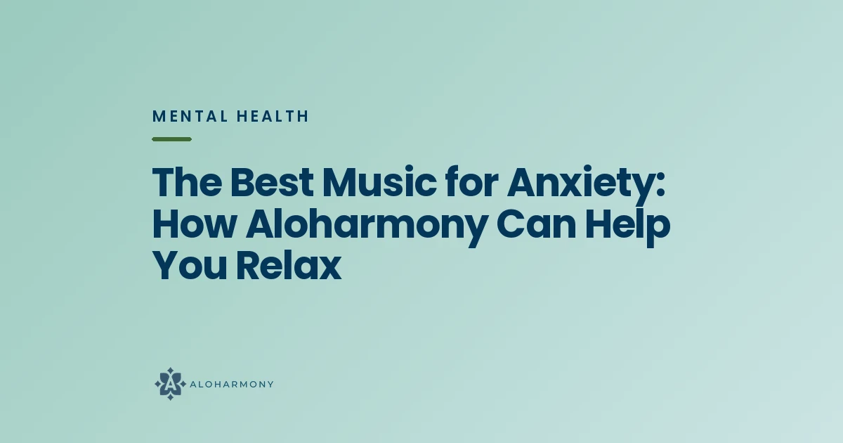 The Best Music for Anxiety: How Aloharmony Can Help You Relax