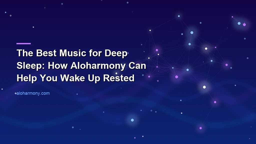 The Best Music for Deep Sleep: How Aloharmony Can Help You Wake Up Rested