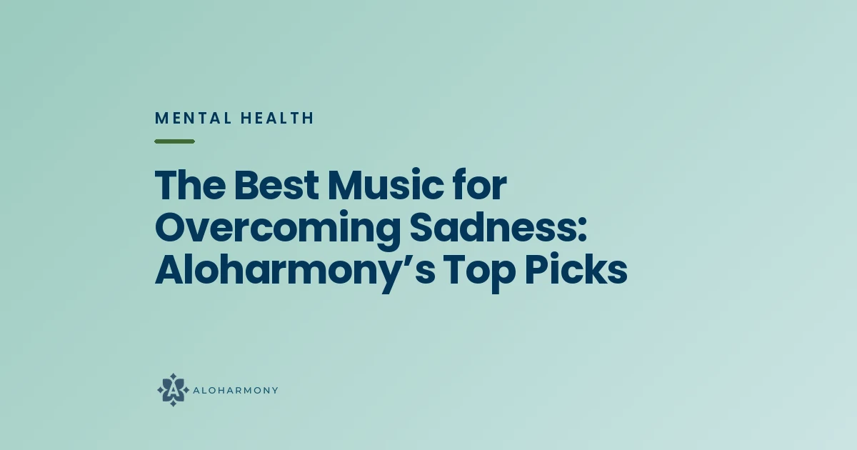 The Best Music for Overcoming Sadness: Aloharmony’s Top Picks