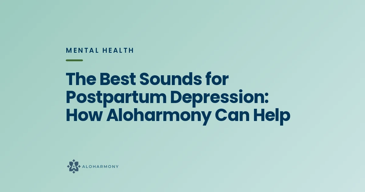 The Best Sounds for Postpartum Depression: How Aloharmony Can Help