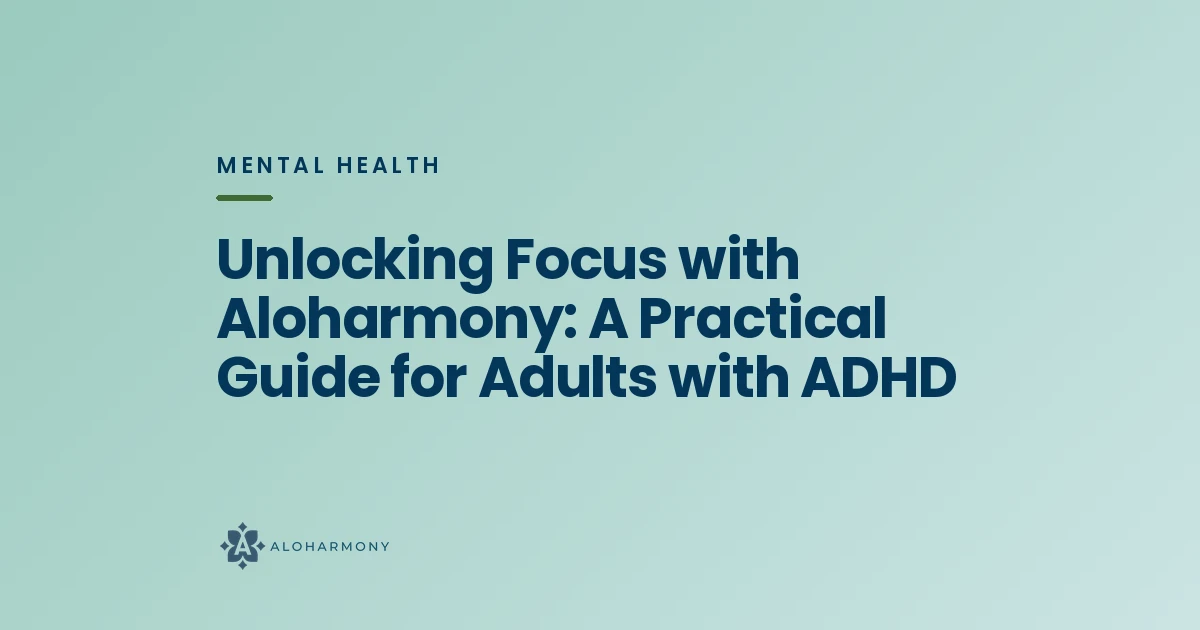 Unlocking Focus with Aloharmony: A Practical Guide for Adults with ADHD