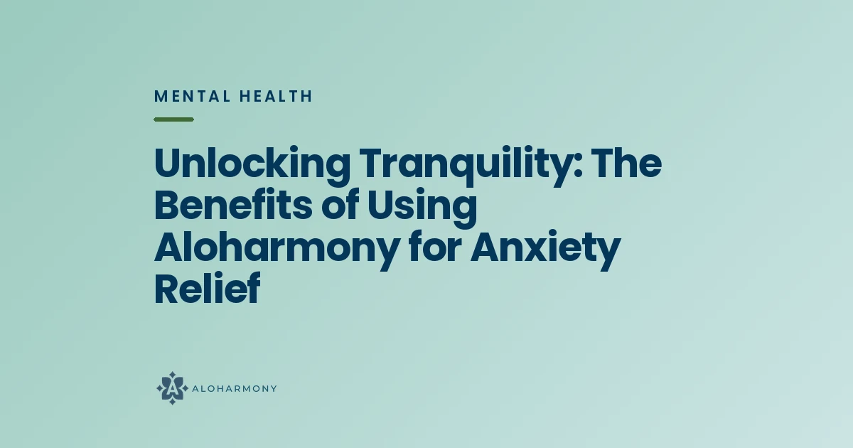 Unlocking Tranquility: The Benefits of Using Aloharmony for Anxiety Relief