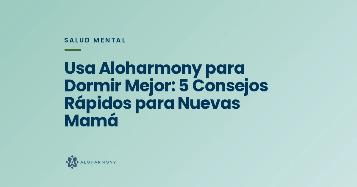Usa Aloharmony para Dormir Mejor: 5 Consejos Rápidos para Nuevas Mamá