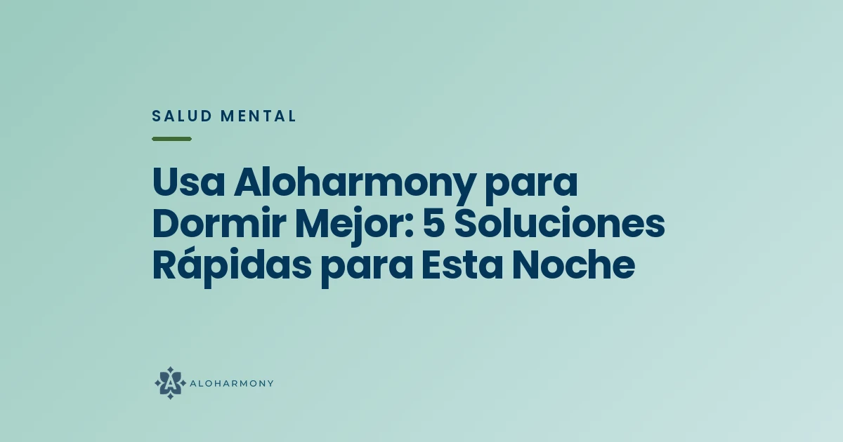 Usa Aloharmony para Dormir Mejor: 5 Soluciones Rápidas para Esta Noche