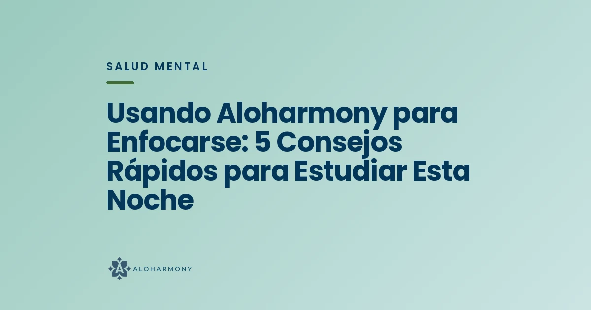 Usando Aloharmony para Enfocarse: 5 Consejos Rápidos para Estudiar Esta Noche