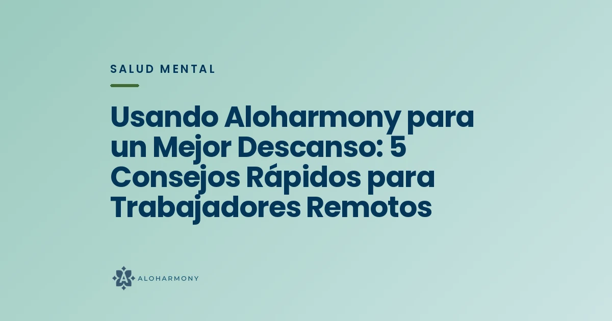 Usando Aloharmony para un Mejor Descanso: 5 Consejos Rápidos para Trabajadores Remotos