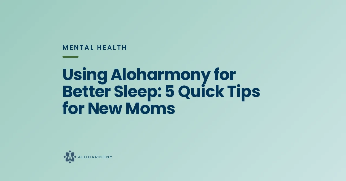 Using Aloharmony for Better Sleep: 5 Quick Tips for New Moms