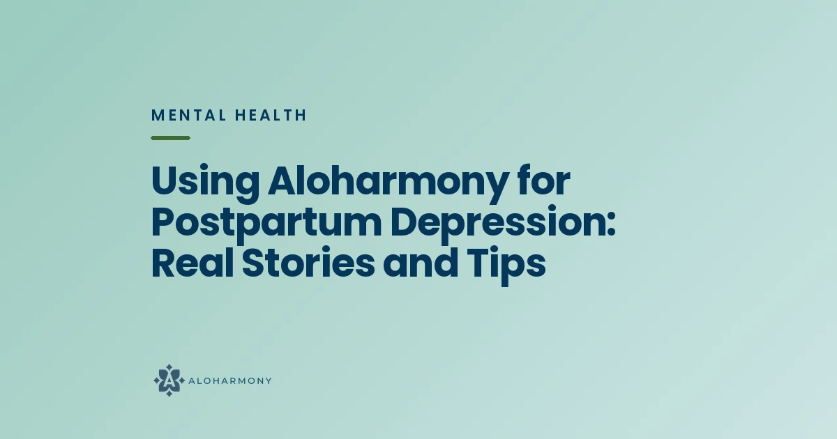 Using Aloharmony for Postpartum Depression: Real Stories and Tips