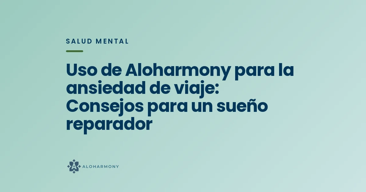 Uso de Aloharmony para la ansiedad de viaje: Consejos para un sueño reparador
