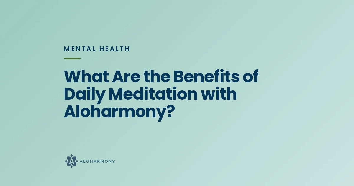 What Are the Benefits of Daily Meditation with Aloharmony?