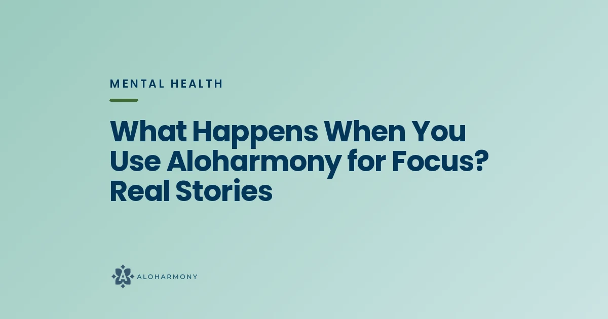 What Happens When You Use Aloharmony for Focus? Real Stories