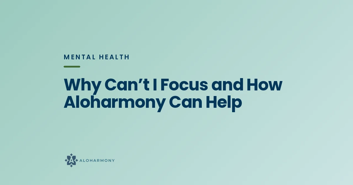 Why Can’t I Focus and How Aloharmony Can Help