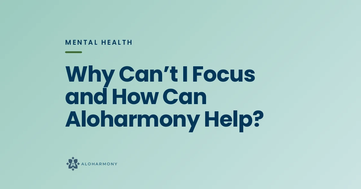 Why Can’t I Focus and How Can Aloharmony Help?