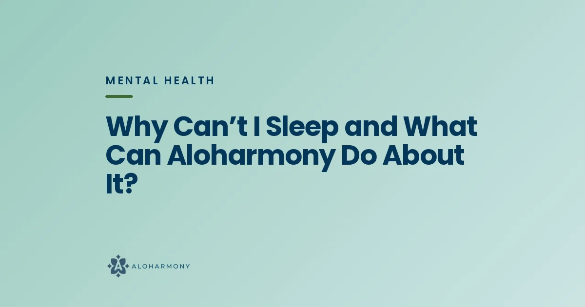 Why Can’t I Sleep and What Can Aloharmony Do About It?